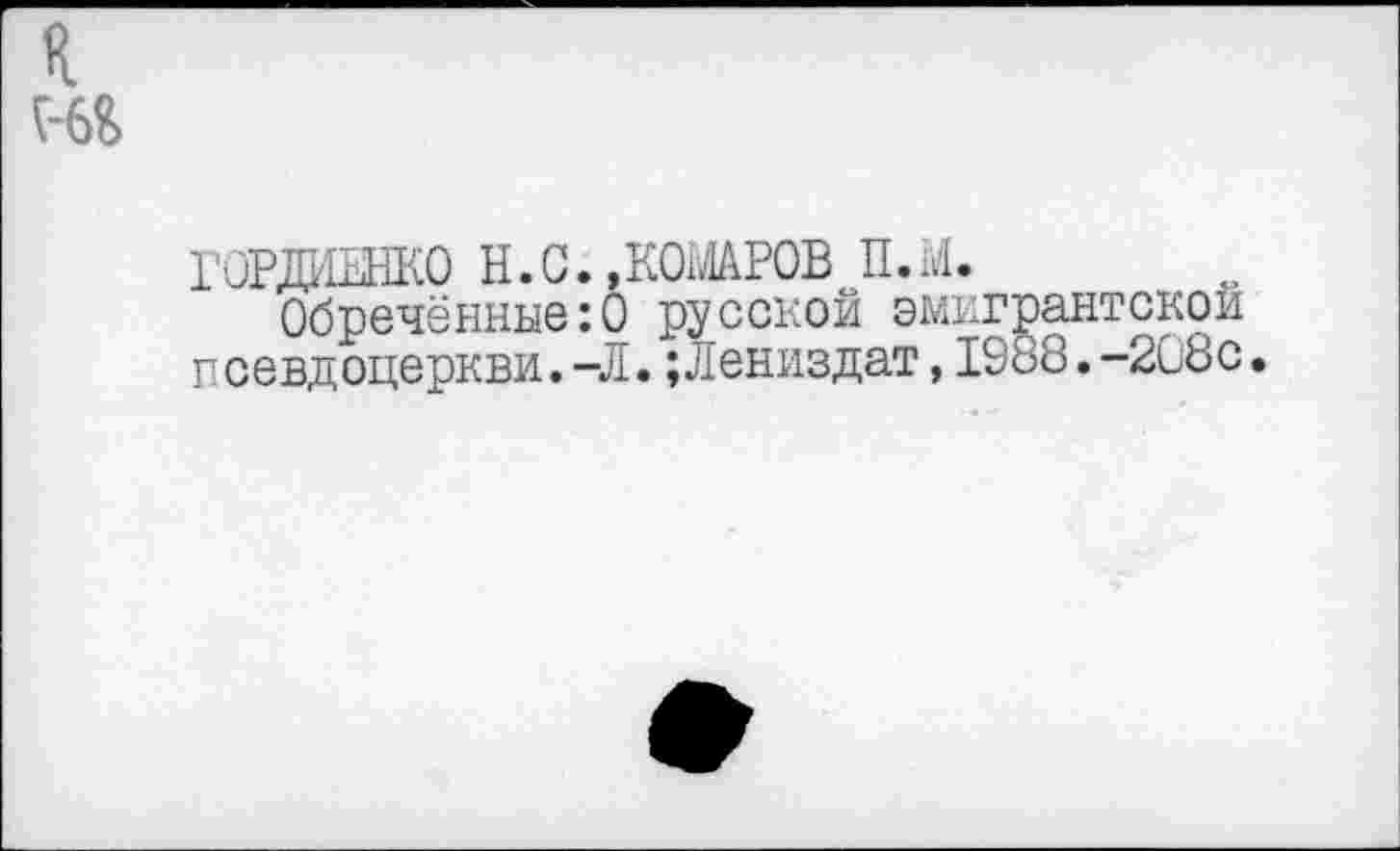 ﻿горданко н.с. .комаров п.м.
Обречённые:О русской эмигрантской псевдоцеркви.-Л.;Лениздат,1988.-208с.